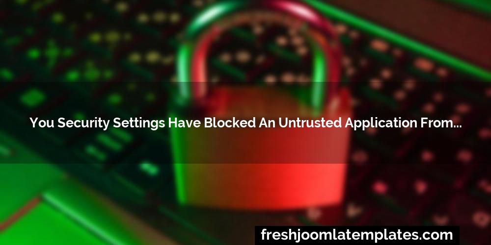 You security settings have blocked an untrusted application from running